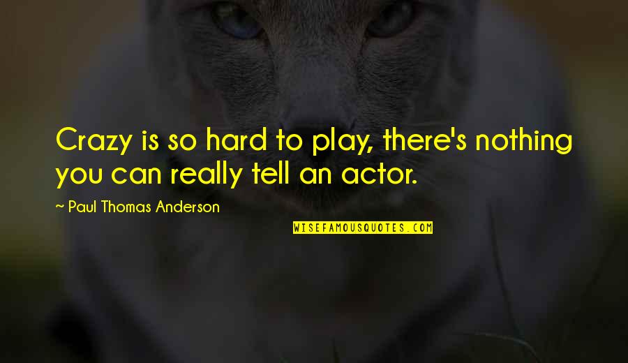 Hard To Tell You Quotes By Paul Thomas Anderson: Crazy is so hard to play, there's nothing