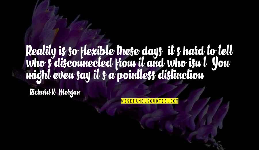 Hard To Tell You Quotes By Richard K. Morgan: Reality is so flexible these days, it's hard