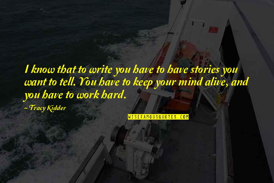 Hard To Tell You Quotes By Tracy Kidder: I know that to write you have to