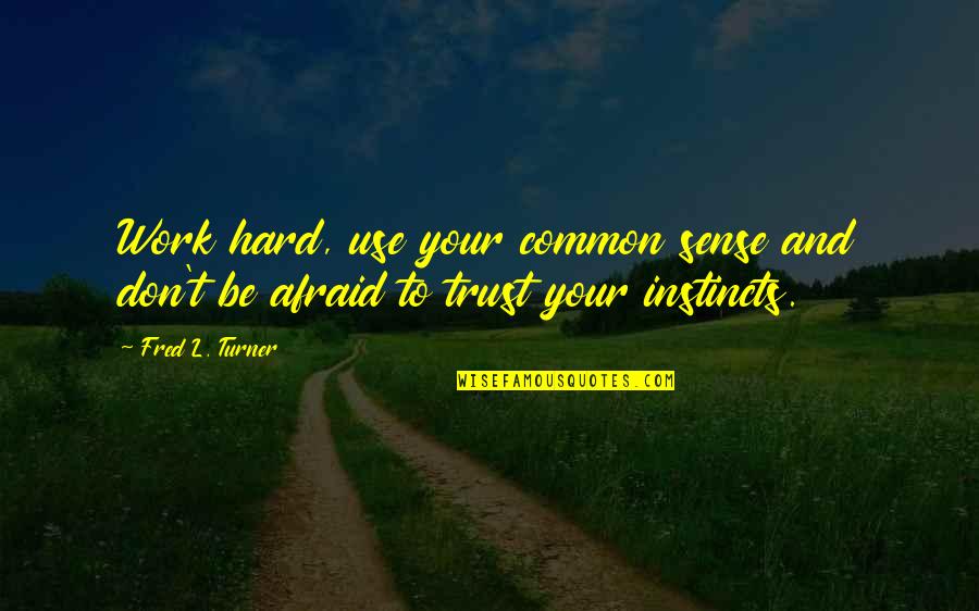 Hard To Trust Quotes By Fred L. Turner: Work hard, use your common sense and don't