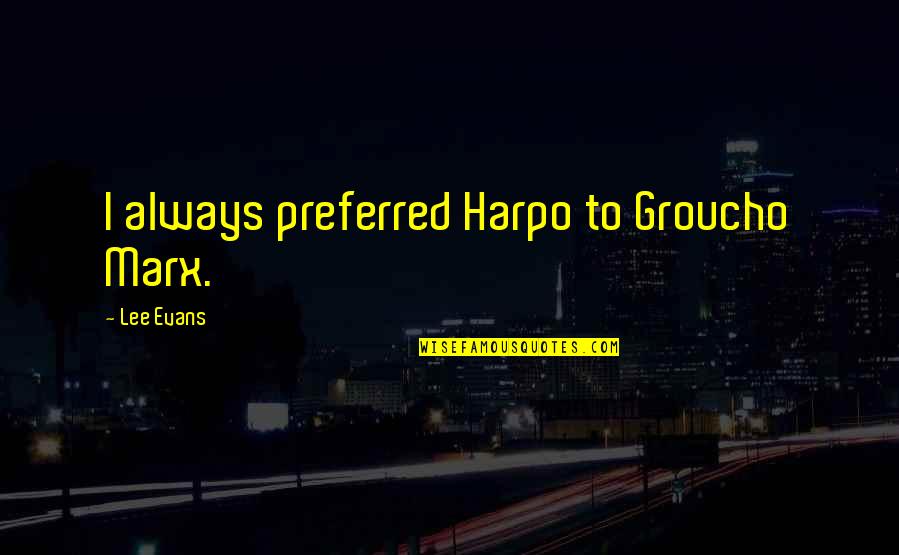 Hard To Trust Someone Quotes By Lee Evans: I always preferred Harpo to Groucho Marx. Hard To Trust Someone Quotes By Lee Evans: I always preferred Harpo to Groucho Marx.