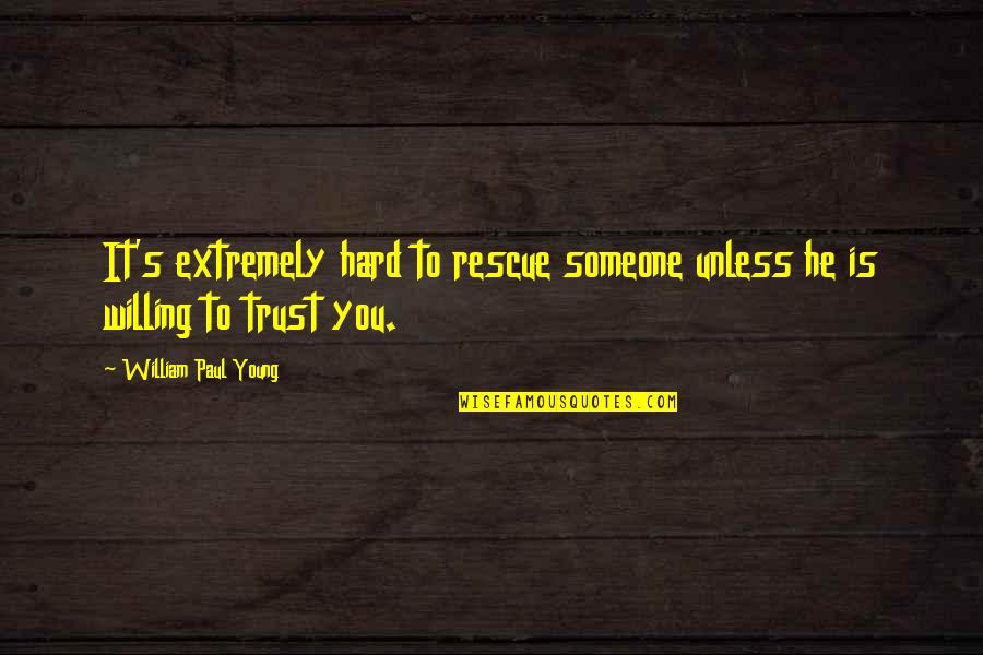 Hard To Trust Someone Quotes By William Paul Young: It's extremely hard to rescue someone unless he Hard To Trust Someone Quotes By William Paul Young: It's extremely hard to rescue someone unless he