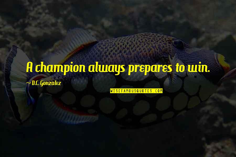 Hard To Understand Love Quotes By D.C. Gonzalez: A champion always prepares to win.