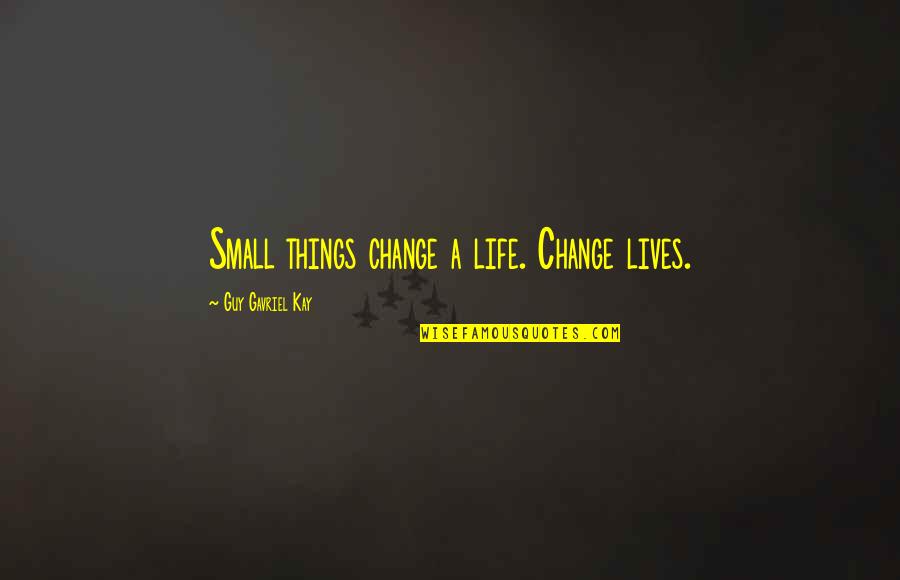 Hard To Understand Love Quotes By Guy Gavriel Kay: Small things change a life. Change lives.