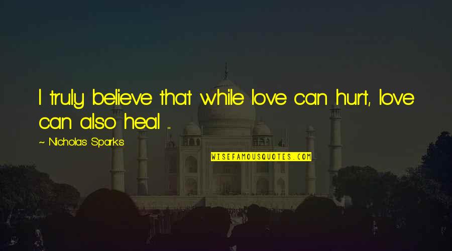 Hard To Understand Love Quotes By Nicholas Sparks: I truly believe that while love can hurt,