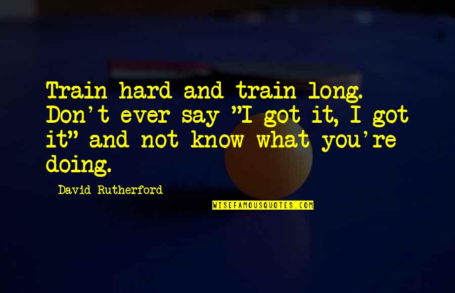 Hard Train Quotes By David Rutherford: Train hard and train long. Don't ever say