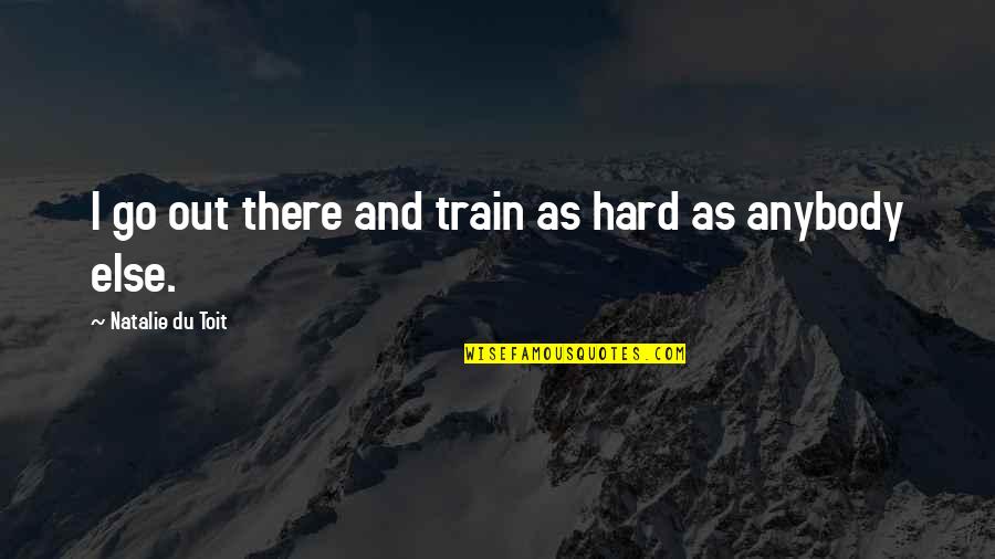 Hard Train Quotes By Natalie Du Toit: I go out there and train as hard Hard Train Quotes By Natalie Du Toit: I go out there and train as hard