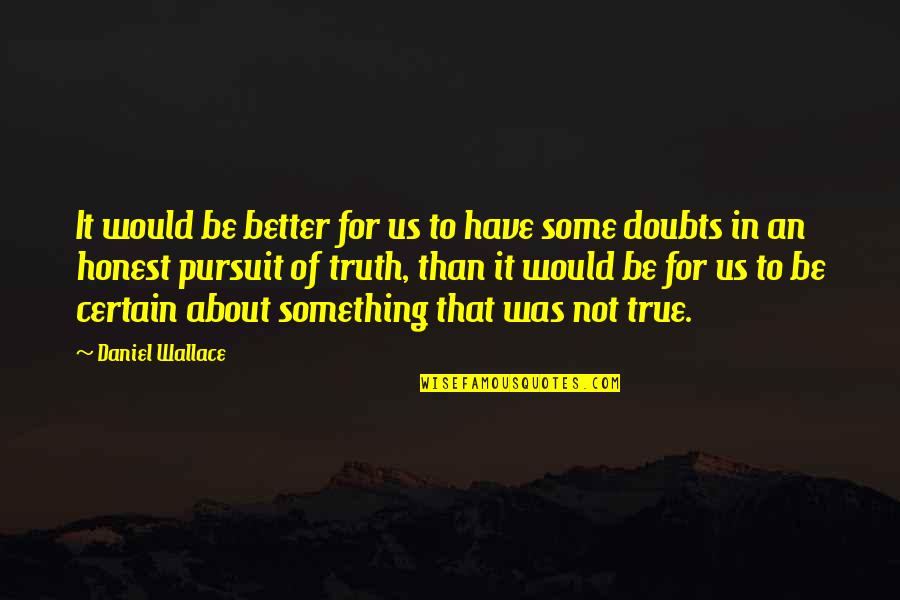 Hard True Love Quotes By Daniel Wallace: It would be better for us to have