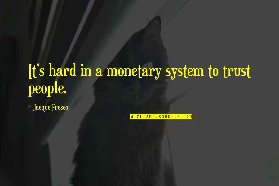 Hard Trust Quotes By Jacque Fresco: It's hard in a monetary system to trust Hard Trust Quotes By Jacque Fresco: It's hard in a monetary system to trust
