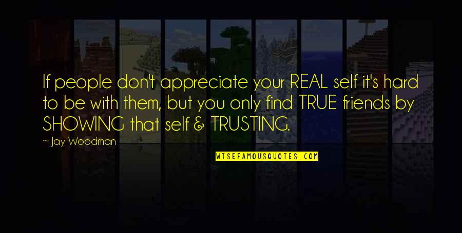 Hard Trust Quotes By Jay Woodman: If people don't appreciate your REAL self it's Hard Trust Quotes By Jay Woodman: If people don't appreciate your REAL self it's