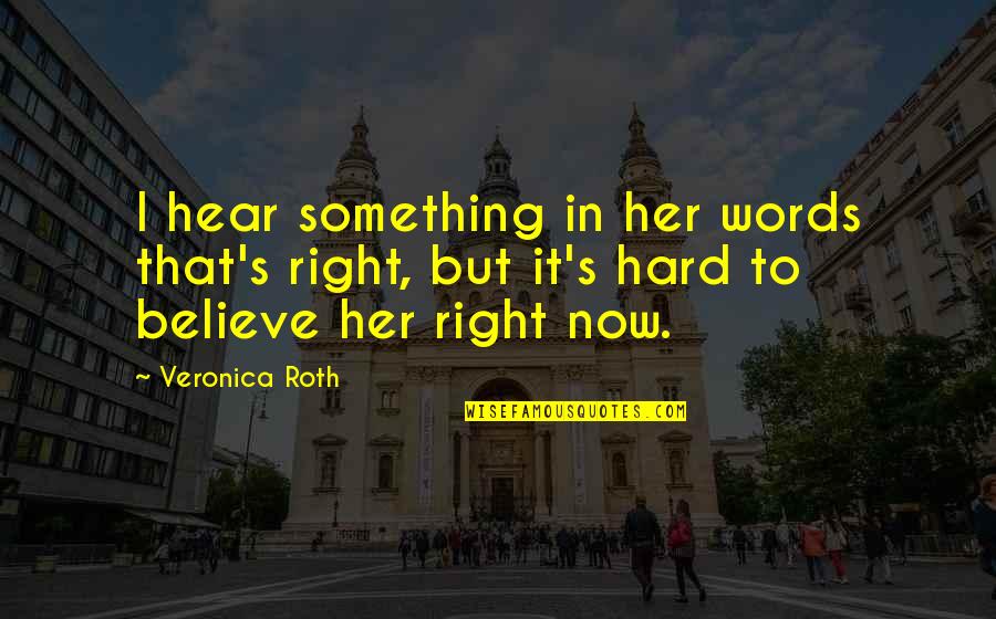 Hard Trust Quotes By Veronica Roth: I hear something in her words that's right,