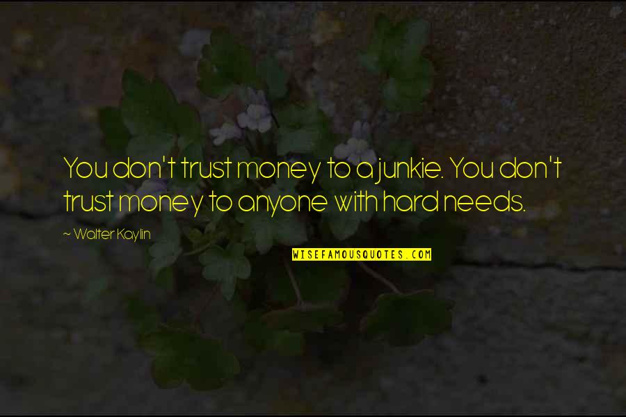 Hard Trust Quotes By Walter Kaylin: You don't trust money to a junkie. You