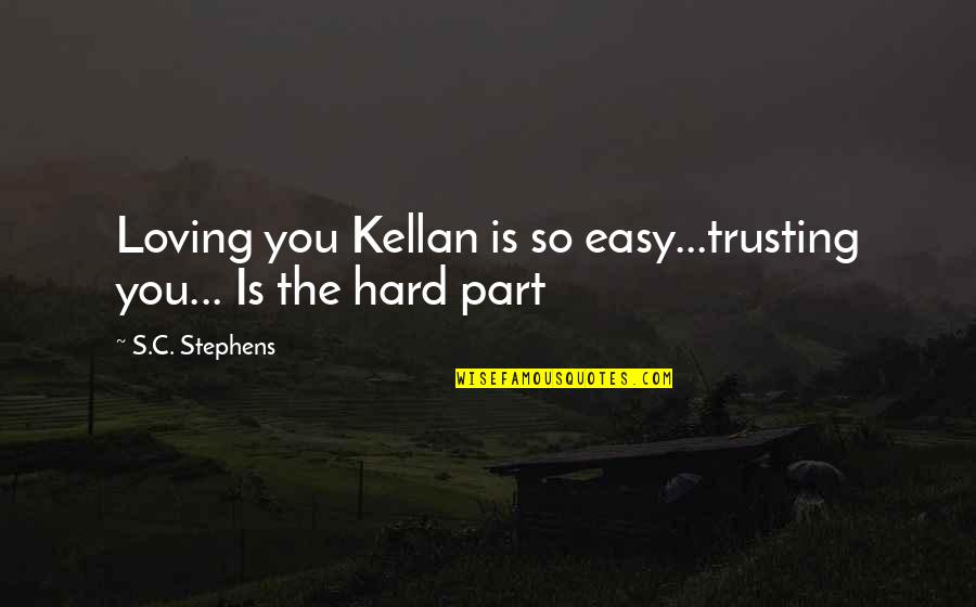 Hard Trusting Quotes By S.C. Stephens: Loving you Kellan is so easy...trusting you... Is