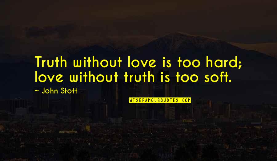 Hard Truth Love Quotes By John Stott: Truth without love is too hard; love without