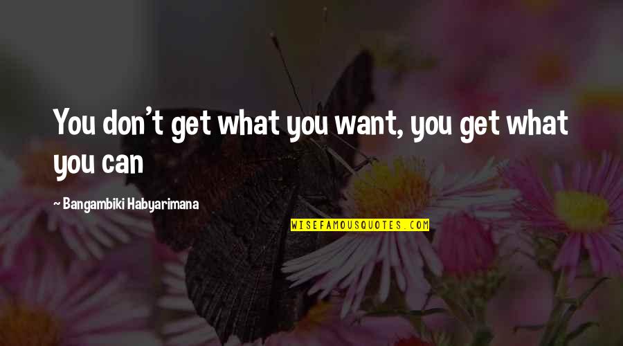 Hard Truths Of Life Quotes By Bangambiki Habyarimana: You don't get what you want, you get