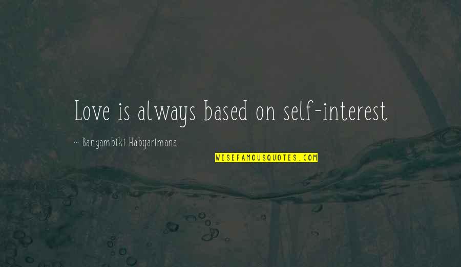 Hard Truths Quotes By Bangambiki Habyarimana: Love is always based on self-interest