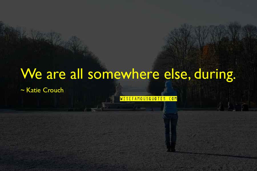 Hard Truths Quotes By Katie Crouch: We are all somewhere else, during.