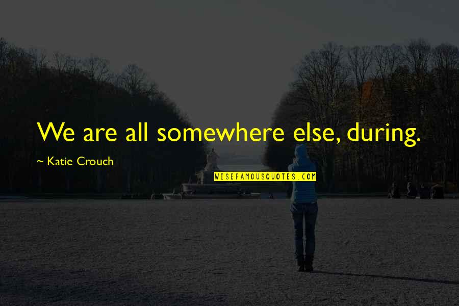 Hard Truths Quotes By Katie Crouch: We are all somewhere else, during. Hard Truths Quotes By Katie Crouch: We are all somewhere else, during.
