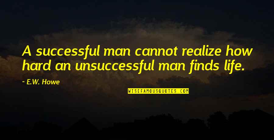 Hard W Quotes By E.W. Howe: A successful man cannot realize how hard an