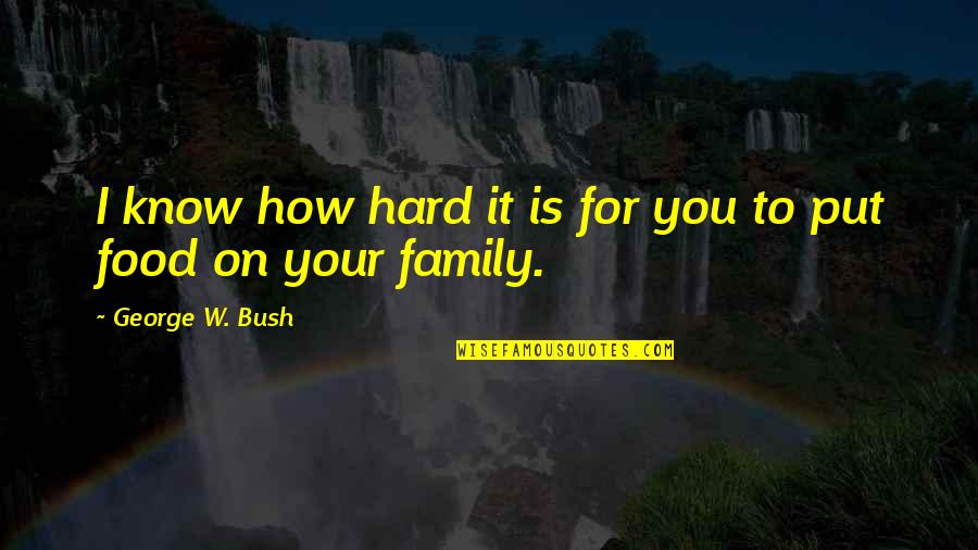 Hard W Quotes By George W. Bush: I know how hard it is for you
