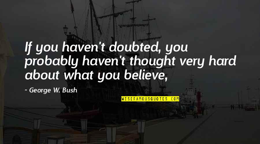 Hard W Quotes By George W. Bush: If you haven't doubted, you probably haven't thought