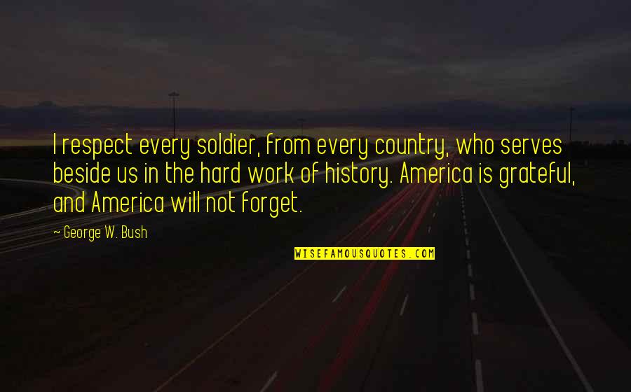 Hard W Quotes By George W. Bush: I respect every soldier, from every country, who
