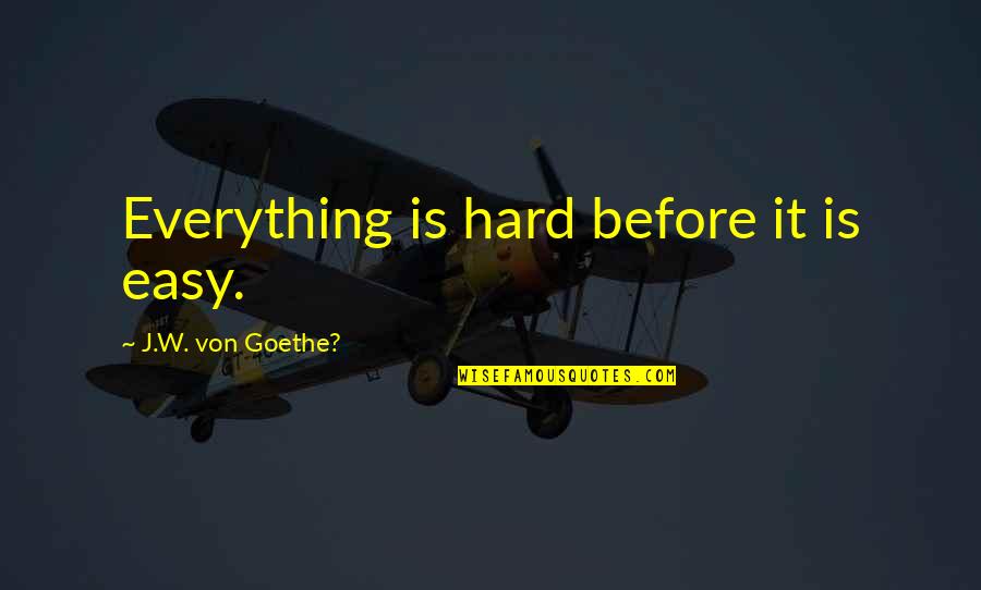 Hard W Quotes By J.W. Von Goethe?: Everything is hard before it is easy.