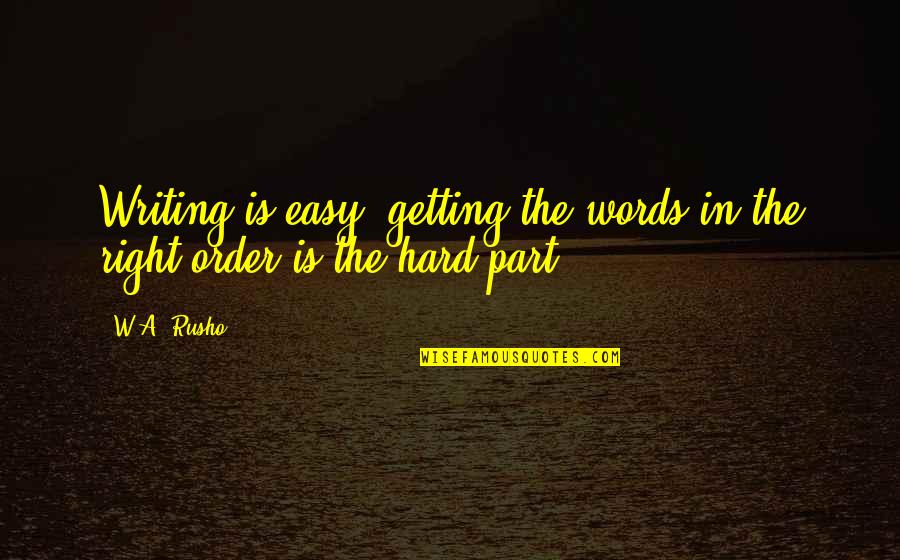 Hard W Quotes By W.A. Rusho: Writing is easy; getting the words in the