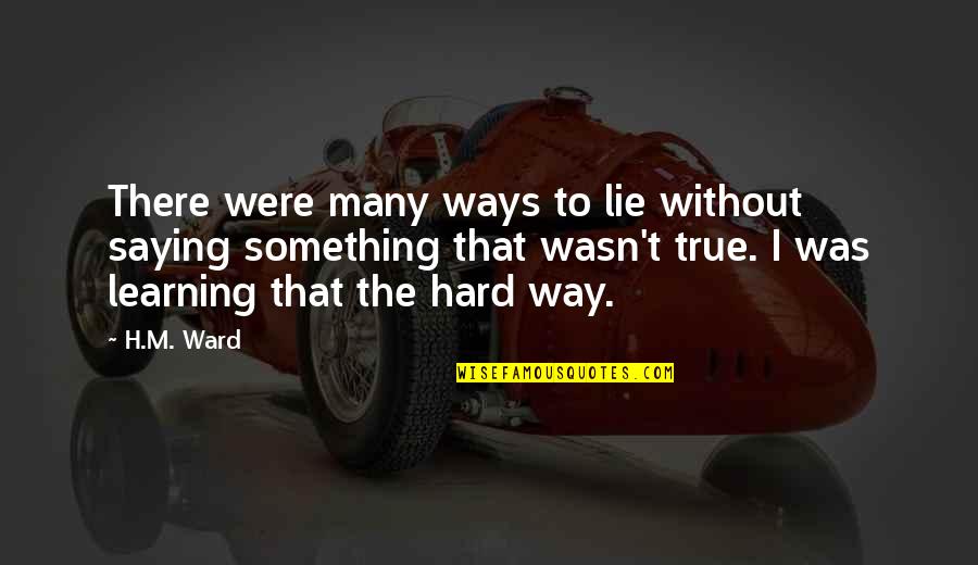 Hard Ways Quotes By H.M. Ward: There were many ways to lie without saying