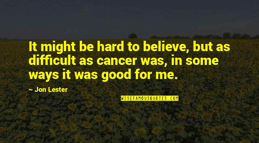 Hard Ways Quotes By Jon Lester: It might be hard to believe, but as