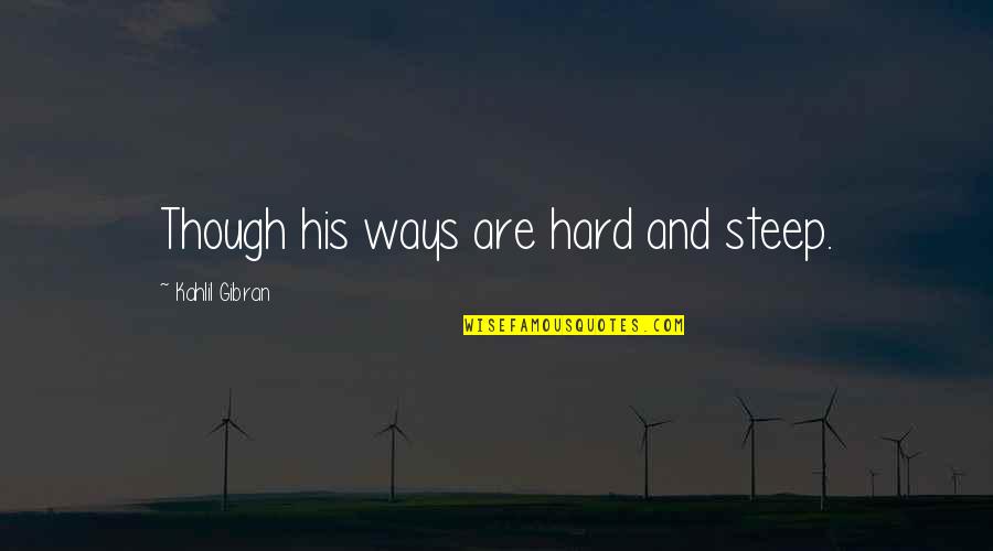 Hard Ways Quotes By Kahlil Gibran: Though his ways are hard and steep.