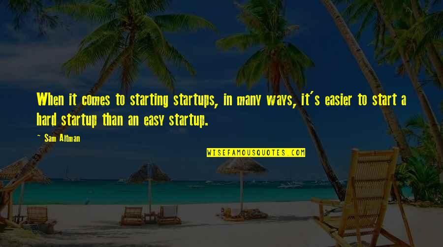 Hard Ways Quotes By Sam Altman: When it comes to starting startups, in many Hard Ways Quotes By Sam Altman: When it comes to starting startups, in many