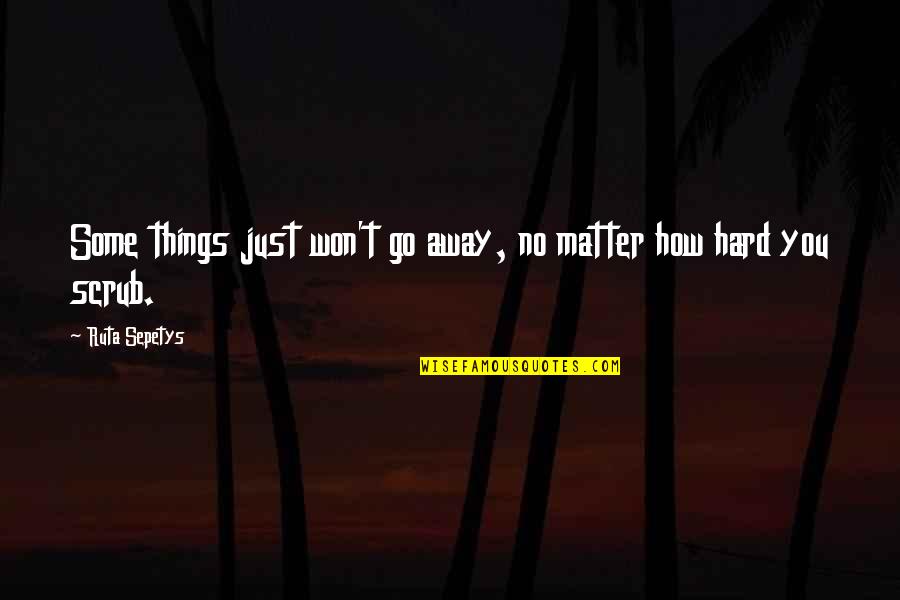 Hard Won Quotes By Ruta Sepetys: Some things just won't go away, no matter
