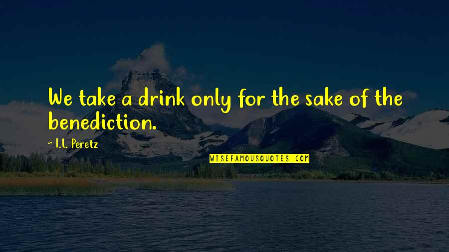 Hard Won Struggle Quotes By I.L. Peretz: We take a drink only for the sake