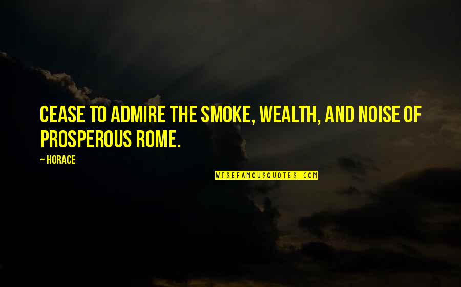 Hard Won Victory Quotes By Horace: Cease to admire the smoke, wealth, and noise