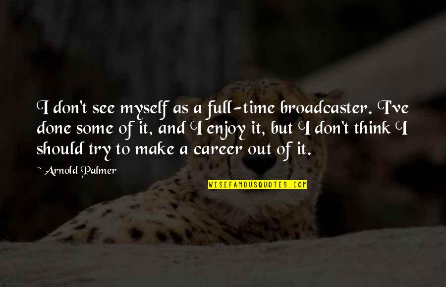 Hard Work Always Pays Quotes By Arnold Palmer: I don't see myself as a full-time broadcaster.