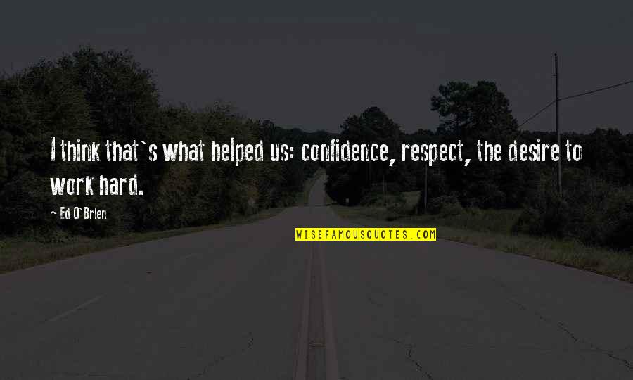 Hard Work And Confidence Quotes By Ed O'Brien: I think that's what helped us: confidence, respect,