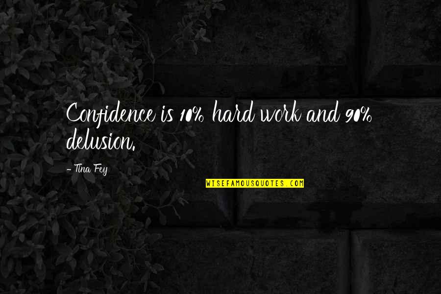 Hard Work And Confidence Quotes By Tina Fey: Confidence is 10% hard work and 90% delusion.