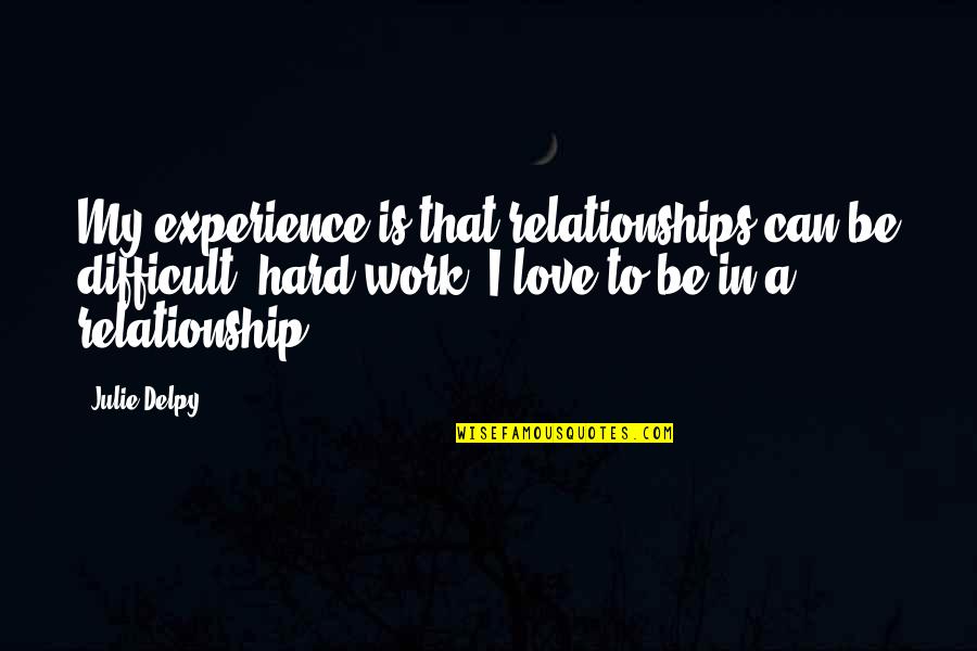 Hard Work And Experience Quotes By Julie Delpy: My experience is that relationships can be difficult,