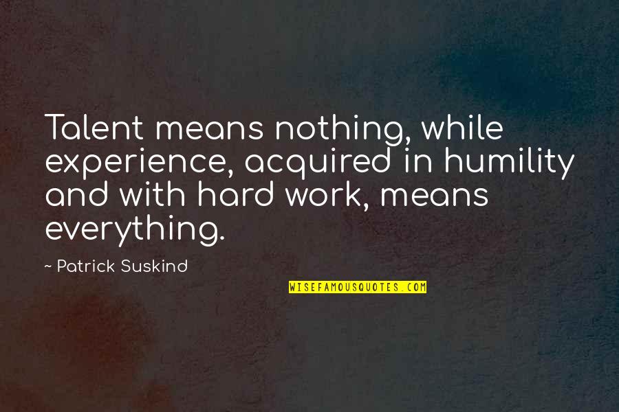 Hard Work And Experience Quotes By Patrick Suskind: Talent means nothing, while experience, acquired in humility