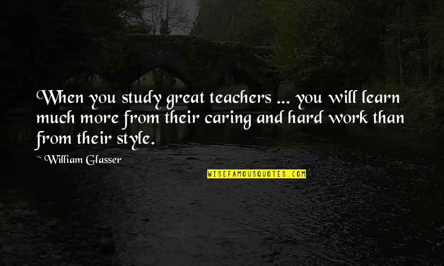 Hard Work And Experience Quotes By William Glasser: When you study great teachers ... you will