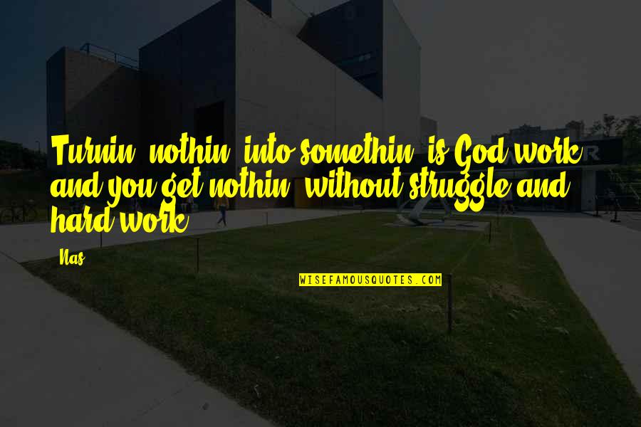 Hard Work And God Quotes By Nas: Turnin' nothin' into somethin' is God work, and