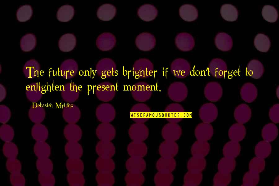 Hard Work And Happiness Quotes By Debasish Mridha: The future only gets brighter if we don't