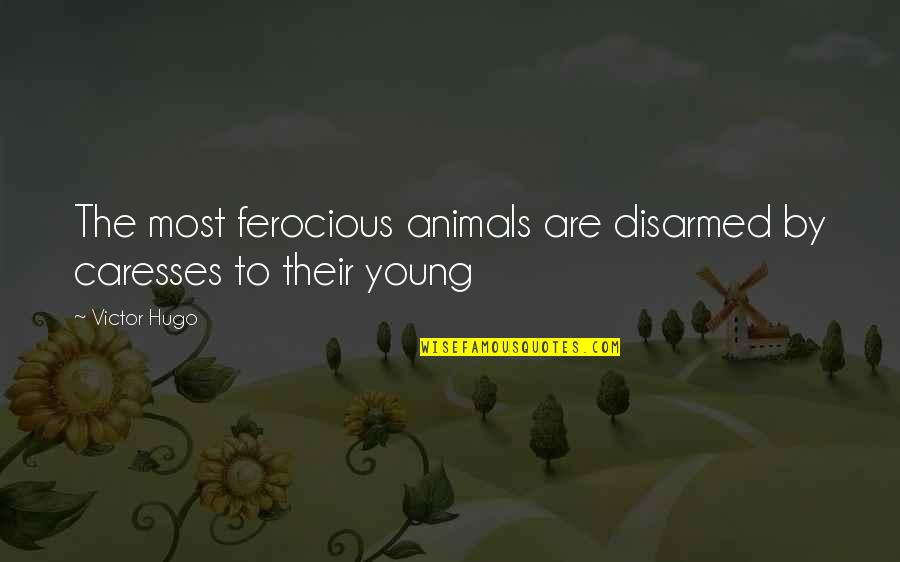 Hard Work And Happiness Quotes By Victor Hugo: The most ferocious animals are disarmed by caresses