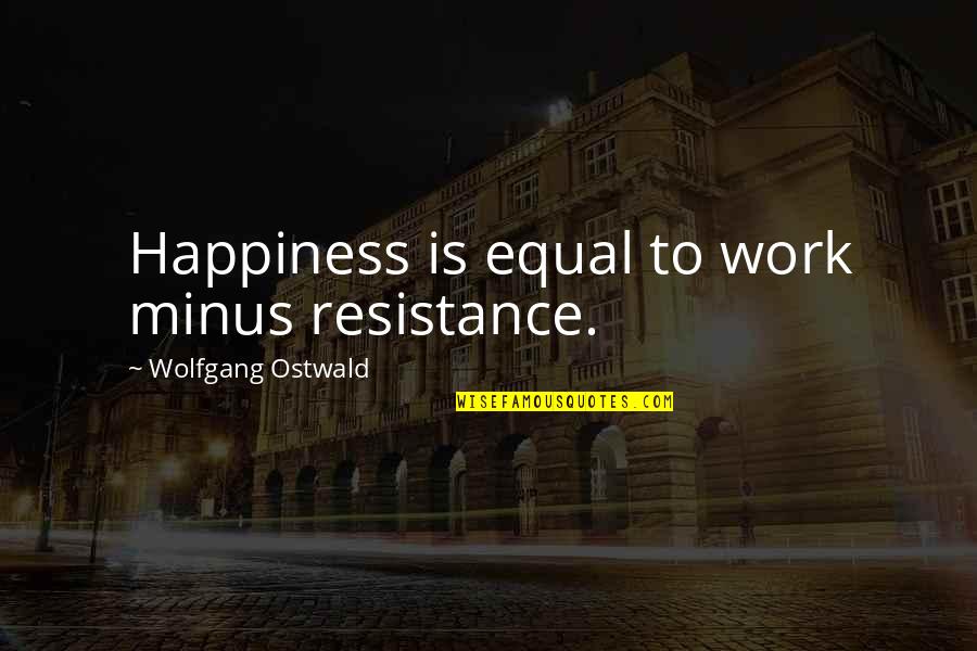 Hard Work And Happiness Quotes By Wolfgang Ostwald: Happiness is equal to work minus resistance.