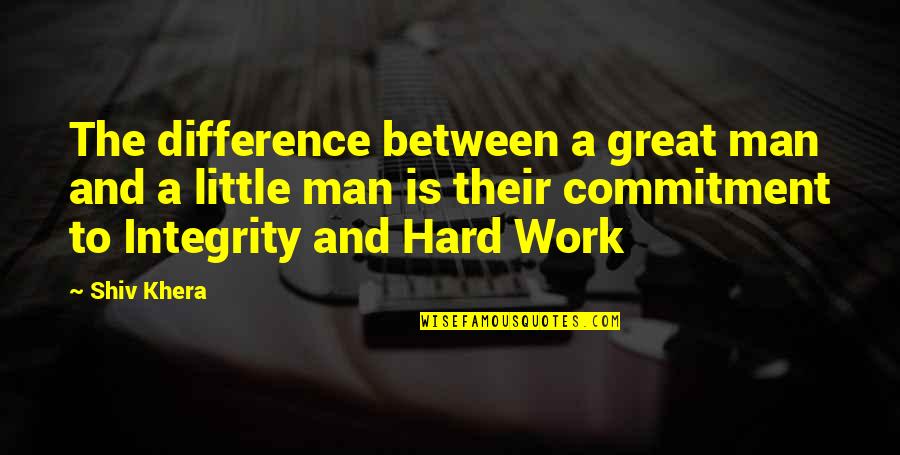 Hard Work And Integrity Quotes By Shiv Khera: The difference between a great man and a