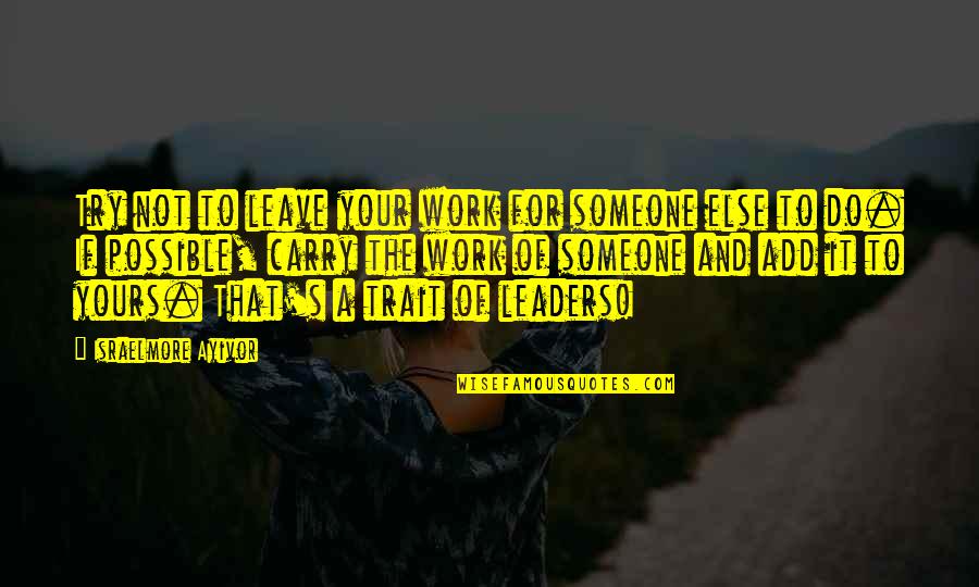 Hard Work And Leadership Quotes By Israelmore Ayivor: Try not to leave your work for someone