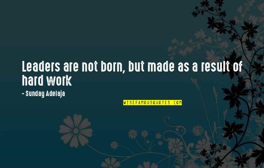 Hard Work And Leadership Quotes By Sunday Adelaja: Leaders are not born, but made as a