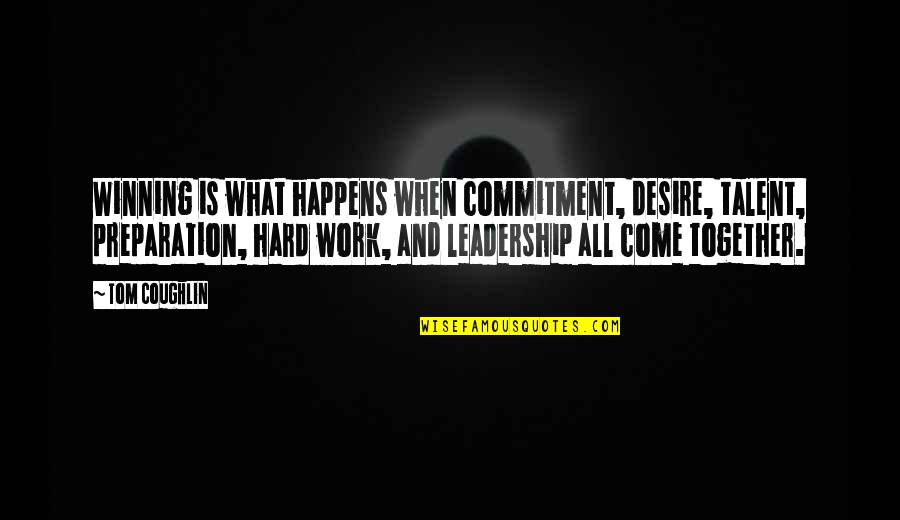 Hard Work And Leadership Quotes By Tom Coughlin: Winning is what happens when commitment, desire, talent,