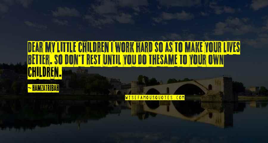 Hard Work And Motivation Quotes By Hamzatribah: Dear my little children I work hard so